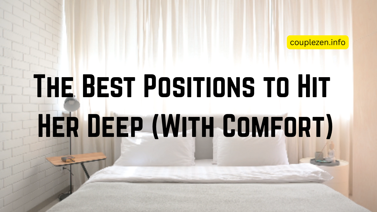 The Best Positions to Hit Her Deep (With Comfort)